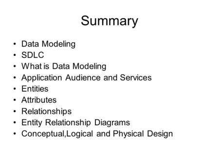 Summary Data Modeling SDLC What is Data Modeling Application Audience and Services Entities Attributes Relationships Entity Relationship Diagrams Conceptual,Logical.