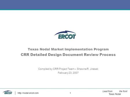 Lead from the front Texas Nodal  1 Texas Nodal Market Implementation Program CRR Detailed Design Document Review Process Compiled.