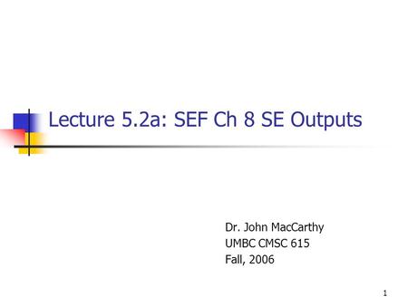 1 Lecture 5.2a: SEF Ch 8 SE Outputs Dr. John MacCarthy UMBC CMSC 615 Fall, 2006.