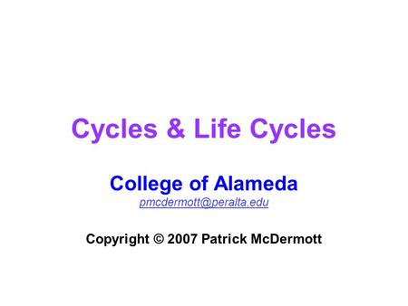 Cycles & Life Cycles College of Alameda Copyright © 2007 Patrick McDermott.
