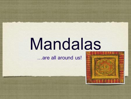 Mandalas …are all around us!. Mandala: In Sanskrit (ancient language), literally translates to “Circle” Mandalas can represent the universe, and our place.