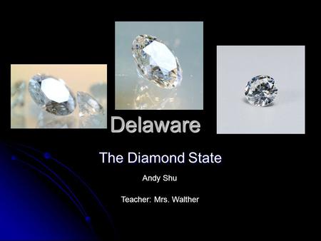 Delaware The Diamond State Andy Shu Teacher: Mrs. Walther.