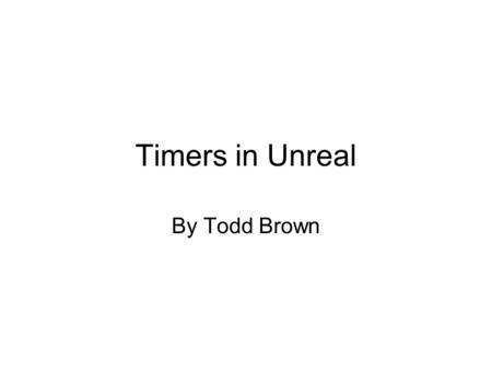 Timers in Unreal By Todd Brown. Setting up a timer Add ‘simulated function Timer()’ to your class Within this function, put the code for whatever you.