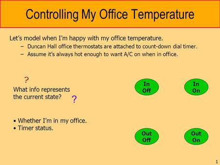 1 Controlling My Office Temperature Let’s model when I’m happy with my office temperature. –Duncan Hall office thermostats are attached to count-down dial.