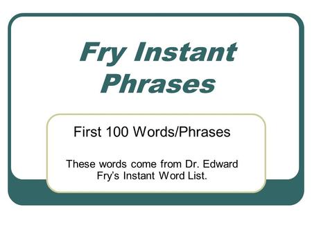 These words come from Dr. Edward Fry’s Instant Word List.