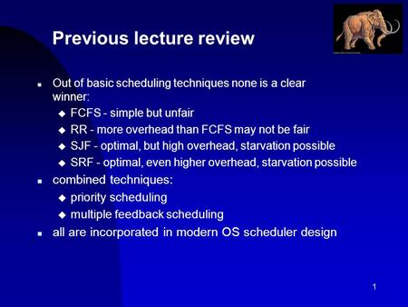 1 Previous lecture review n Out of basic scheduling techniques none is a clear winner: u FCFS - simple but unfair u RR - more overhead than FCFS may not.