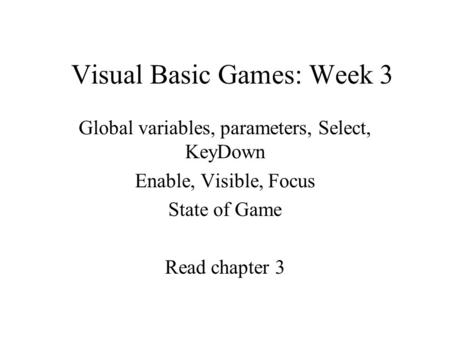 Visual Basic Games: Week 3 Global variables, parameters, Select, KeyDown Enable, Visible, Focus State of Game Read chapter 3.