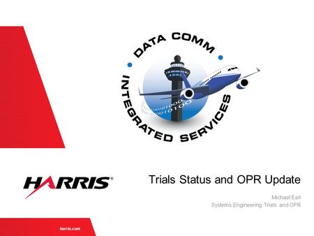 Harris.com Michael Earl Systems Engineering, Trials and OPR Trials Status and OPR Update.