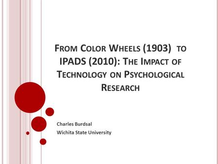 F ROM C OLOR W HEELS (1903) TO IPADS (2010): T HE I MPACT OF T ECHNOLOGY ON P SYCHOLOGICAL R ESEARCH Charles Burdsal Wichita State University.