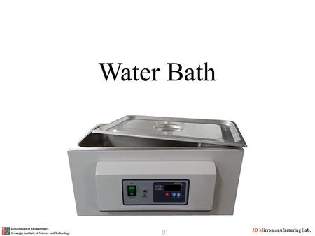 3D Micromanufacturing Lab. [1] Water Bath. [2] 3D Micromanufacturing Lab. What is Water Bath A container of water heated to a given temperature, used.