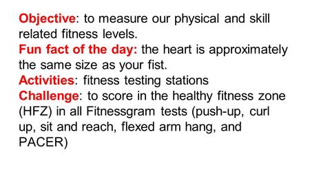 Objective: to measure our physical and skill related fitness levels. Fun fact of the day: the heart is approximately the same size as your fist. Activities:
