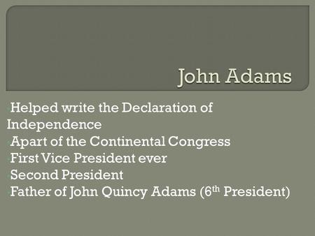 Helped write the Declaration of Independence Apart of the Continental Congress First Vice President ever Second President Father of John Quincy Adams (6.