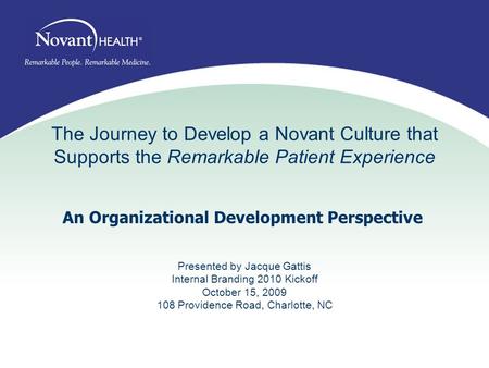 The Journey to Develop a Novant Culture that Supports the Remarkable Patient Experience Presented by Jacque Gattis Internal Branding 2010 Kickoff October.