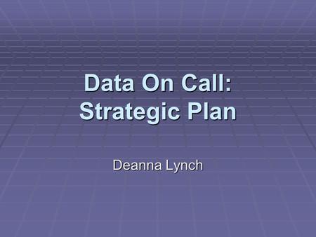 Data On Call: Strategic Plan Deanna Lynch. Introduction  Background  Long Term Objectives  Vision, Mission, and Values  Internal and External Analyses.