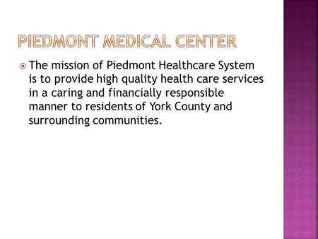  The mission of Piedmont Healthcare System is to provide high quality health care services in a caring and financially responsible manner to residents.