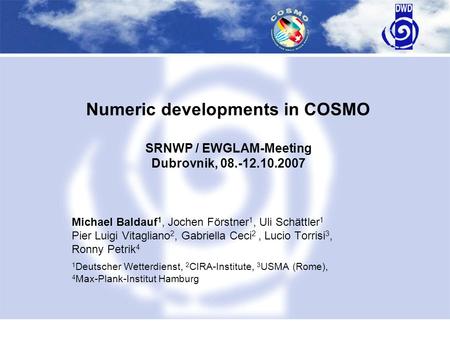 Titelfoto auf dem Titelmaster einfügen Numeric developments in COSMO SRNWP / EWGLAM-Meeting Dubrovnik, 08.-12.10.2007 Michael Baldauf 1, Jochen Förstner.