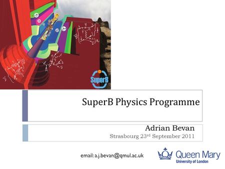 SuperB Physics Programme Adrian Bevan Strasbourg 23 rd September 2011