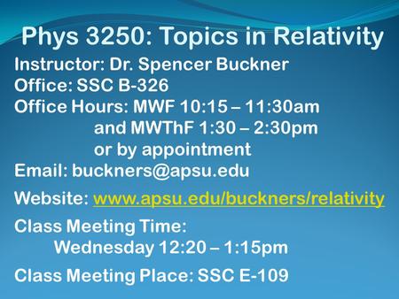 Phys 3250: Topics in Relativity Instructor: Dr. Spencer Buckner Office: SSC B-326 Office Hours: MWF 10:15 – 11:30am and MWThF 1:30 – 2:30pm or by appointment.