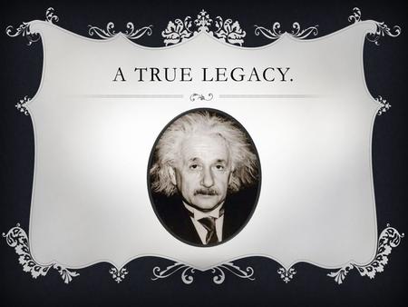 A TRUE LEGACY.. ALBERT EINSTEIN INTRO Albert Einstein was born on March 14, 1879 in Ulm Germany. His holy little geometry book known as “Euclids Elements”