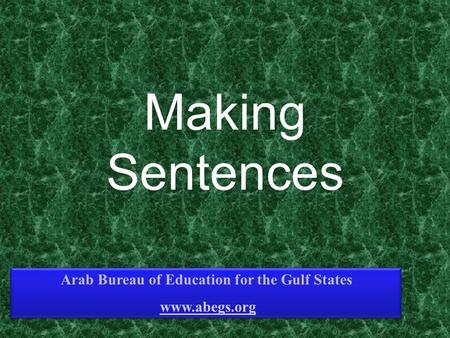 Making Sentences Arab Bureau of Education for the Gulf States www.abegs.org Arab Bureau of Education for the Gulf States www.abegs.org.