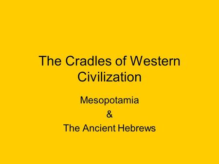 The Cradles of Western Civilization Mesopotamia & The Ancient Hebrews.