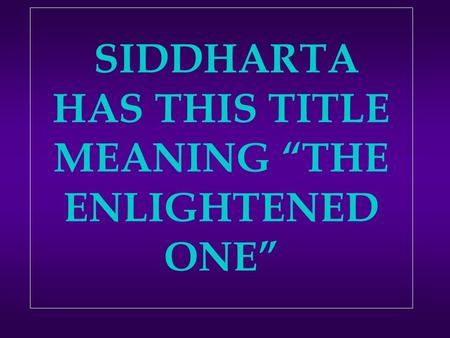 SIDDHARTA HAS THIS TITLE MEANING “THE ENLIGHTENED ONE”