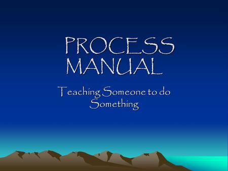 PROCESS MANUAL PROCESS MANUAL Teaching Someone to do Something.