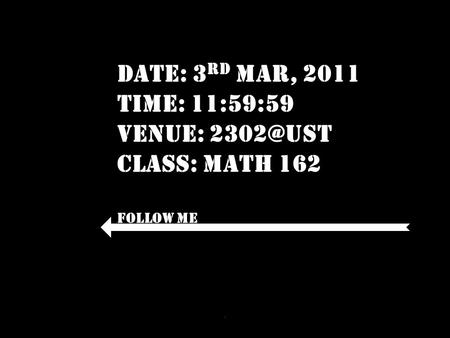 Date: 3 rd Mar, 2011 Time: 11:59:59 Venue: Class: Math 162 Follow Me 1.