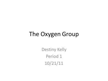 The Oxygen Group Destiny Kelly Period 1 10/21/11.