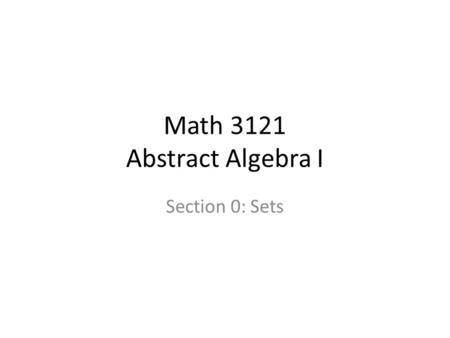 Math 3121 Abstract Algebra I Section 0: Sets. The axiomatic approach to Mathematics The notion of definition - from the text: It is impossible to define.