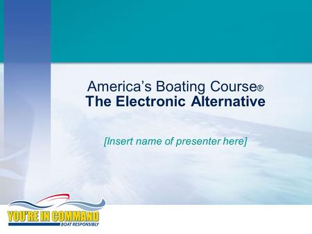 America’s Boating Course ® The Electronic Alternative [Insert name of presenter here]