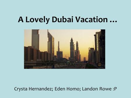 A Lovely Dubai Vacation … Crysta Hernandez; Eden Homo; Landon Rowe :P.