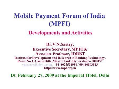 Mobile Payment Forum of India (MPFI) Dr.V.N.Sastry, Executive Secretary, MPFI & A ssociate Professor, IDRBT Institute for Development and Research in Banking.
