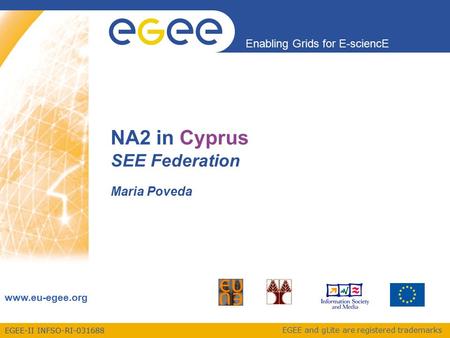 EGEE-II INFSO-RI-031688 Enabling Grids for E-sciencE www.eu-egee.org EGEE and gLite are registered trademarks NA2 in Cyprus SEE Federation Maria Poveda.