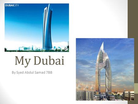 My Dubai By Syed Abdul Samad 7BB. Introduction to Dubai Dubai is a magnificent city in which to live in. It is one of the main tourist attractions in.