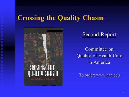 1 Crossing the Quality Chasm Second Report Committee on Quality of Health Care in America To order: www.nap.edu.