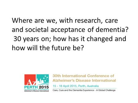 Where are we, with research, care and societal acceptance of dementia? 30 years on; how has it changed and how will the future be?