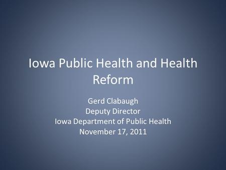 Iowa Public Health and Health Reform Gerd Clabaugh Deputy Director Iowa Department of Public Health November 17, 2011.