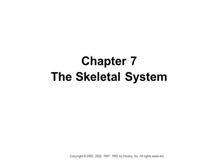 Copyright © 2005, 2002, 1997, 1992 by Mosby, Inc. All rights reserved. Chapter 7 The Skeletal System.