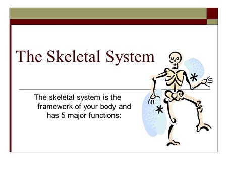 The Skeletal System The skeletal system is the framework of your body and has 5 major functions: