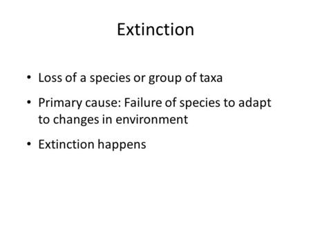 Extinction Loss of a species or group of taxa Primary cause: Failure of species to adapt to changes in environment Extinction happens.