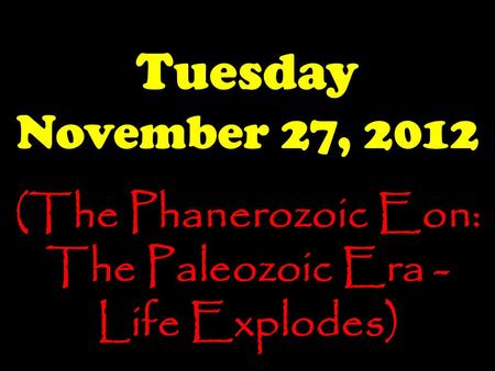 Tuesday November 27, 2012 (The Phanerozoic Eon: The Paleozoic Era - Life Explodes)