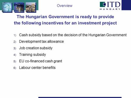  Cash subsidy based on the decision of the Hungarian Government  Development tax allowance  Job creation subsidy  Training subsidy  EU co-financed.