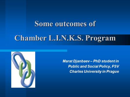 Some outcomes of Chamber L.I.N.K.S. Program Marat Djanbaev – PhD student in Public and Social Policy, FSV Charles University in Prague.