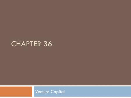 CHAPTER 36 Venture Capital.  Some investors and investment companies focus on financing new small business ventures that have the potential earn a great.