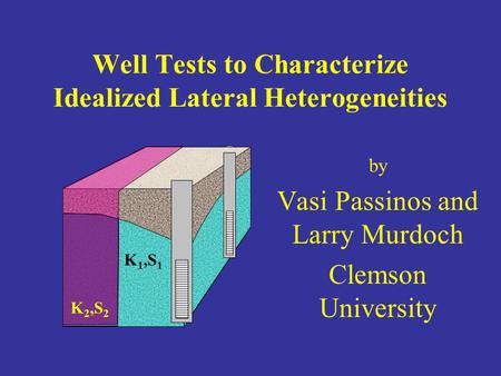 Well Tests to Characterize Idealized Lateral Heterogeneities by Vasi Passinos and Larry Murdoch Clemson University K 1,S 1 K 2,S 2.