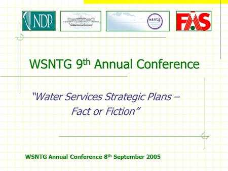 WSNTG Annual Conference 8 th September 2005 WSNTG 9 th Annual Conference “Water Services Strategic Plans – Fact or Fiction”