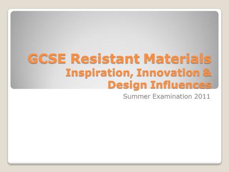 GCSE Resistant Materials Inspiration, Innovation & Design Influences Summer Examination 2011.