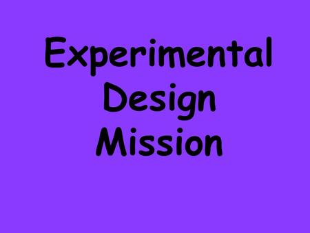 Experimental Design Mission. Your mission… For each of the following experiments write: 1.The independent variable 2.The dependent variable 3.A problem.