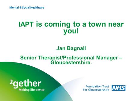 IAPT is coming to a town near you! Jan Bagnall Senior Therapist/Professional Manager – Gloucestershire.
